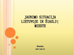 JAUNIMO SITUACIJA LIETUVOJE IR IAULI MIESTE iauliai 2017