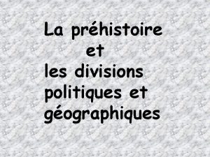 La prhistoire et les divisions politiques et gographiques