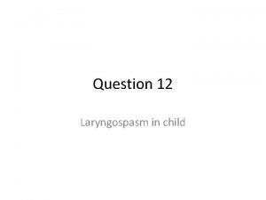 Question 12 Laryngospasm in child 4 features of