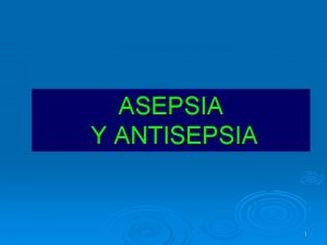 ASEPSIA Y ANTISEPSIA 1 Conceptos ASEPSIA Ausencia de