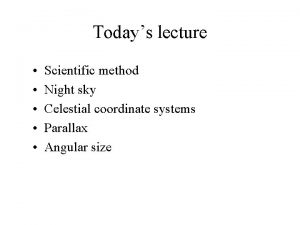 Todays lecture Scientific method Night sky Celestial coordinate