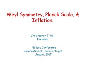 Weyl Symmetry Planck Scale Inflation Christopher T Hill