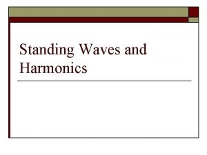 Standing Waves and Harmonics Standing Wave If the