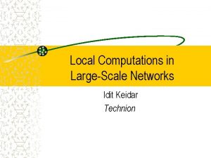 Local Computations in LargeScale Networks Idit Keidar Technion