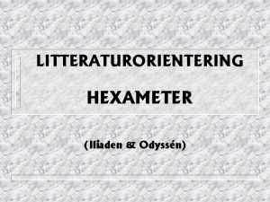 LITTERATURORIENTERING HEXAMETER Iliaden Odyssn HEXAMETERFAKTA n n n