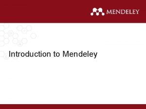 Introduction to Mendeley What is Mendeley Mendeley is