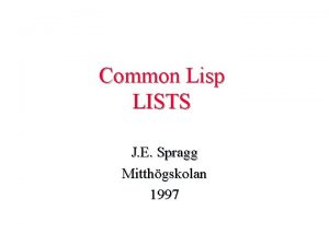 Common Lisp LISTS J E Spragg Mitthgskolan 1997