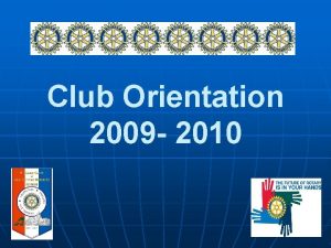 Club Orientation 2009 2010 2009 2010 Rotary Theme