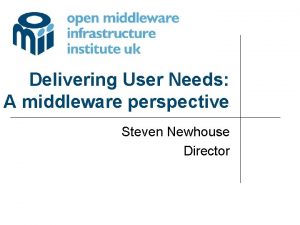 Delivering User Needs A middleware perspective Steven Newhouse