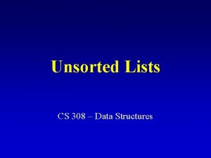 Unsorted Lists CS 308 Data Structures What is