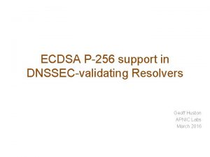 ECDSA P256 support in DNSSECvalidating Resolvers Geoff Huston