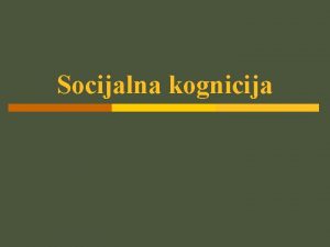 Socijalna kognicija Socijalna kognicija p Kako spoznajemo sebe