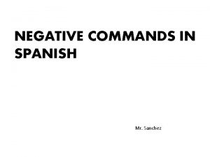 NEGATIVE COMMANDS IN SPANISH Mr Sanchez Negative Formal