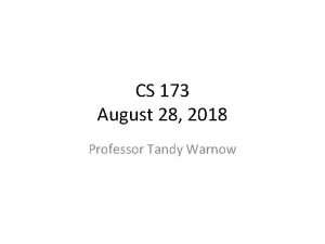 CS 173 August 28 2018 Professor Tandy Warnow