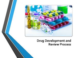 Drug Development and Review Process Objectives Go over