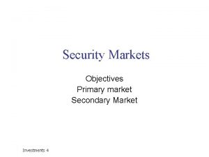 Security Markets Objectives Primary market Secondary Market Investments