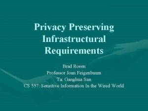 Privacy Preserving Infrastructural Requirements Brad Rosen Professor Joan