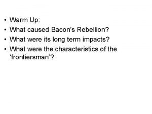 Warm Up What caused Bacons Rebellion What were