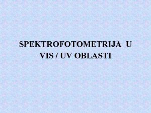 SPEKTROFOTOMETRIJA U VIS UV OBLASTI Spektrofotometrija je usavrena