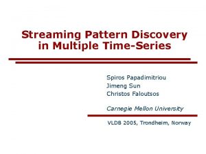 Streaming Pattern Discovery in Multiple TimeSeries Spiros Papadimitriou