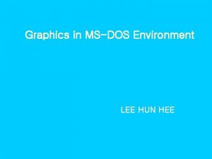 Graphics in MSDOS Environment LEE HUN HEE 1