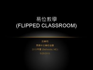 FLIPPED CLASSROOM 2013 Bethesda MD 5252013 Teacher focused