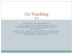 CoTeaching WHAT IS COTEACHING WHAT ARE THE STRENGTHS