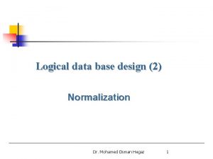 Logical data base design 2 Normalization Dr Mohamed