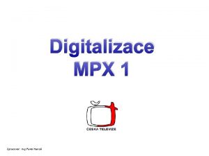 Digitalizace MPX 1 Zpracoval Ing Pavel Hanu MPX