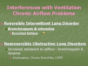Interferences with Ventilation Chronic Airflow Problems n Reversible