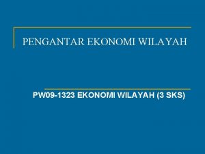 PENGANTAR EKONOMI WILAYAH PW 09 1323 EKONOMI WILAYAH