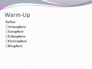 WarmUp Define Atmosphere Geosphere Lithosphere Hydrosphere Biosphere Interaction