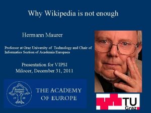 Why Wikipedia is not enough Hermann Maurer Professor