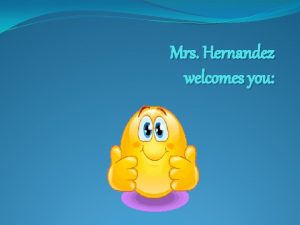 Mrs Hernandez welcomes you Mrs Hernandezs Website How