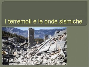 I terremoti e le onde sismiche I terremoti