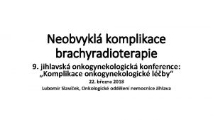 Neobvykl komplikace brachyradioterapie 9 jihlavsk onkogynekologick konference Komplikace