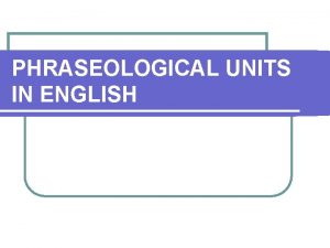 PHRASEOLOGICAL UNITS IN ENGLISH l Phraseology as the