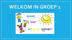 WELKOM IN GROEP 1 Wij leren door te