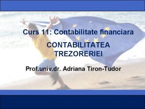 Curs 11 Contabilitate financiara CONTABILITATEA TREZORERIEI Prof univ