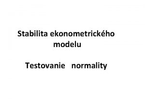 Stabilita ekonometrickho modelu Testovanie normality Dleitm predpokladom ktormu