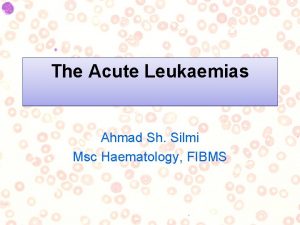 The Acute Leukaemias Ahmad Sh Silmi Msc Haematology