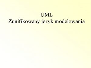 UML Zunifikowany jzyk modelowania Dlaczego UML UML ang