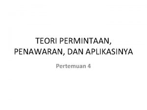 TEORI PERMINTAAN PENAWARAN DAN APLIKASINYA Pertemuan 4 Teori