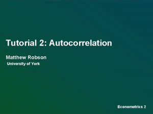 Tutorial 2 Autocorrelation Matthew Robson University of York