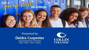 Presented by Deidra Carpenter Special Admissions Coordinator Collin