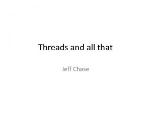 Threads and all that Jeff Chase Threads A
