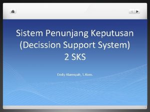 Sistem Penunjang Keputusan Decission Support System 2 SKS