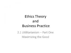 Ethics Theory and Business Practice 2 1 Utilitarianism