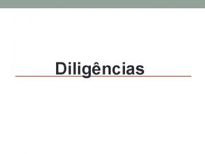 Diligncias Diligncias O termo diligncia pode ser entendido