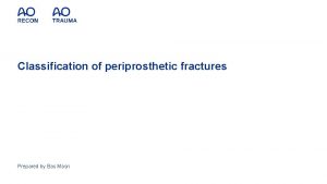 Classification of periprosthetic fractures Prepared by Bas Masri